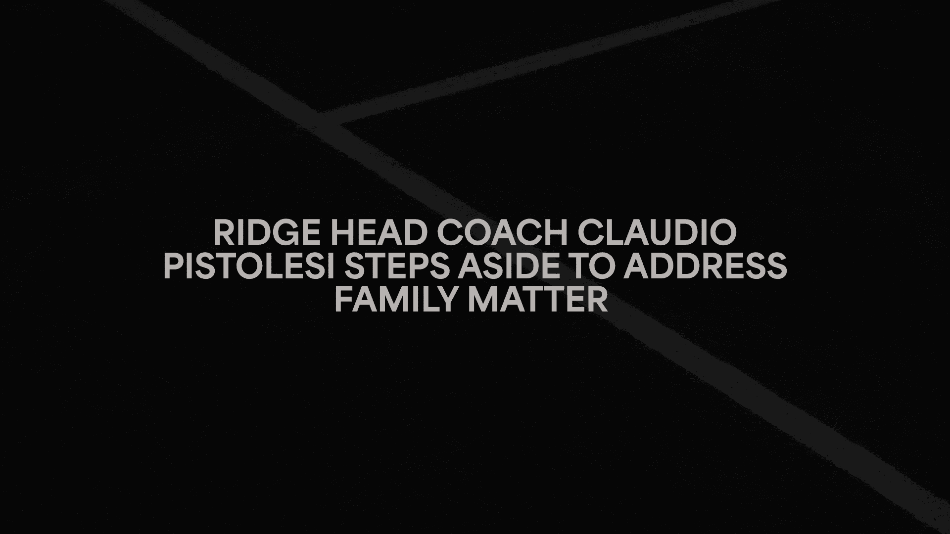 Ridge Head Coach Claudio Pistolesi Steps Aside To Address Family Matter