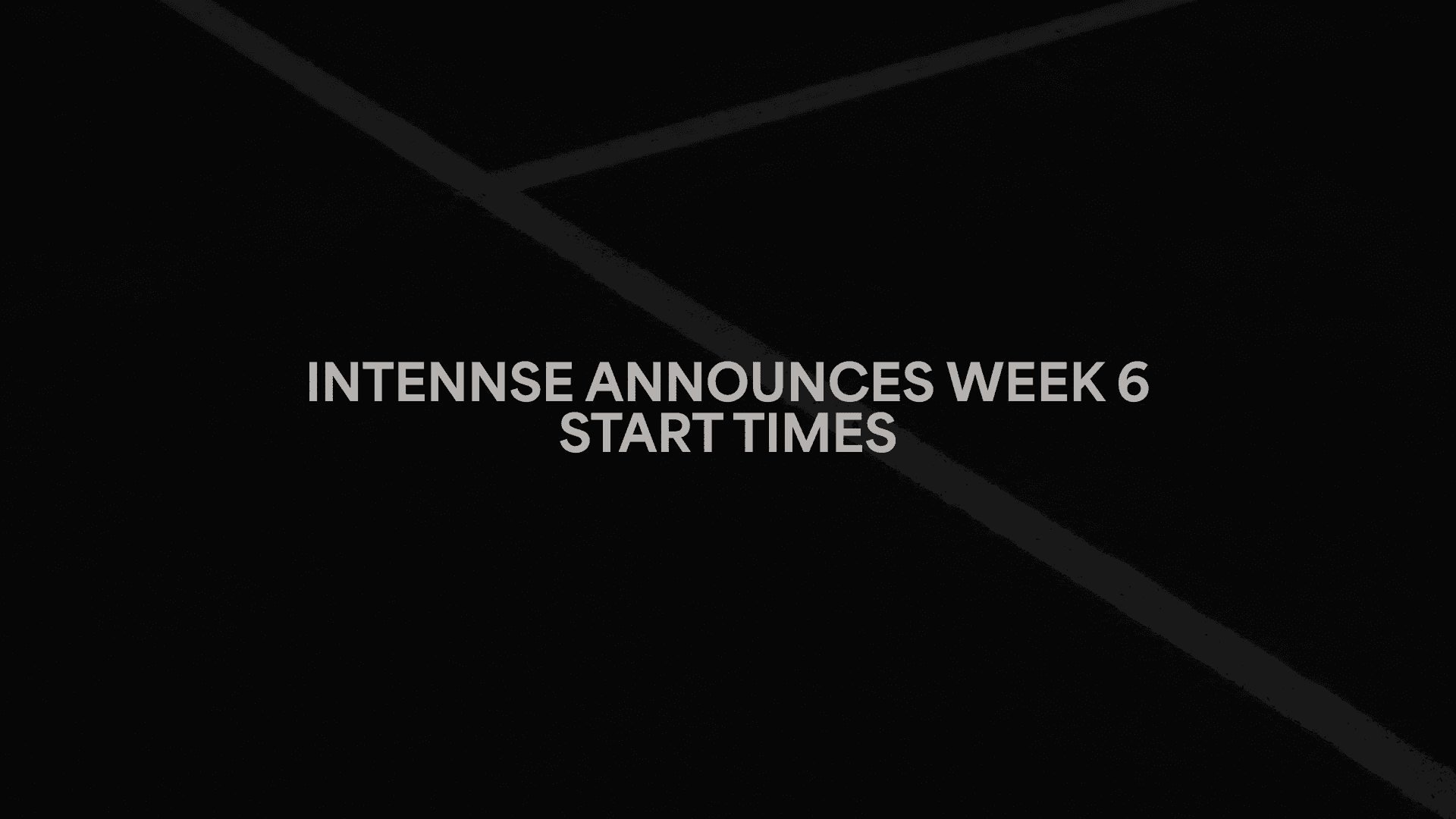 INTENNSE Announces Week 6 Start Times